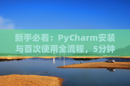 新手必看：PyCharm安装与首次使用全流程，5分钟快速上手